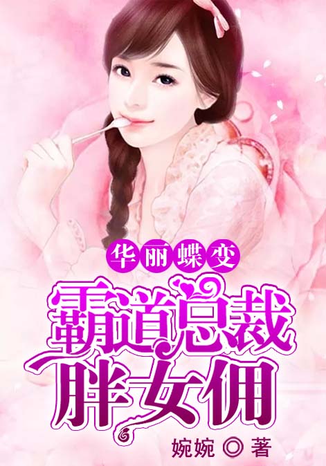 华丽蝶变：霸道总裁胖女佣