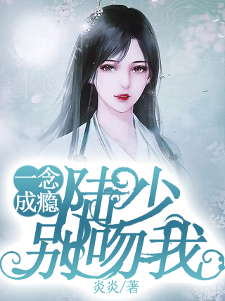 一念成瘾：陆少别吻我